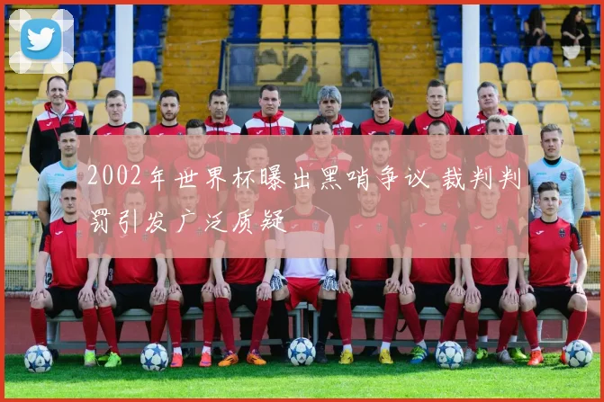 2002年世界杯曝出黑哨争议 裁判判罚引发广泛质疑