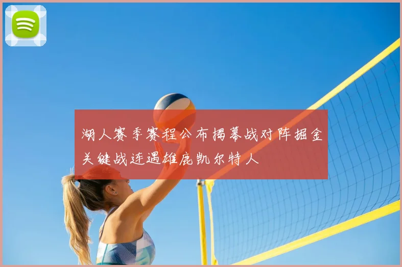 湖人赛季赛程公布揭幕战对阵掘金关键战连遇雄鹿凯尔特人