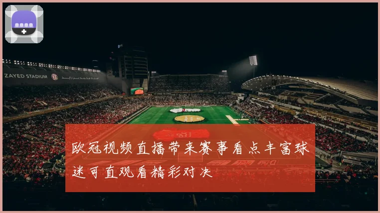 欧冠视频直播带来赛事看点丰富球迷可直观看精彩对决