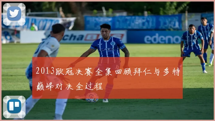 2013欧冠决赛全集回顾拜仁与多特巅峰对决全过程