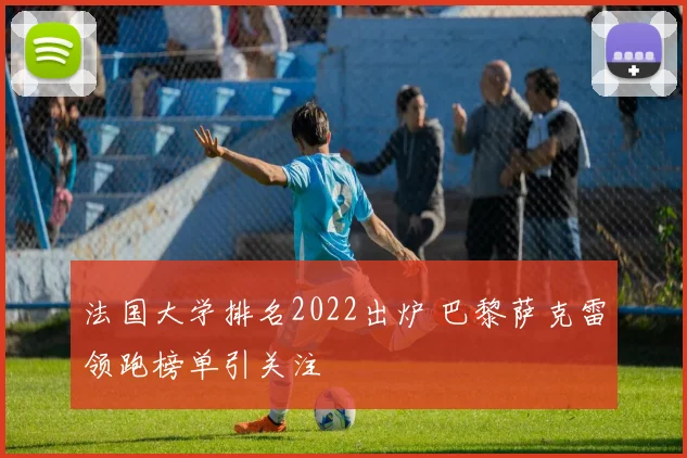法国大学排名2022出炉 巴黎萨克雷领跑榜单引关注