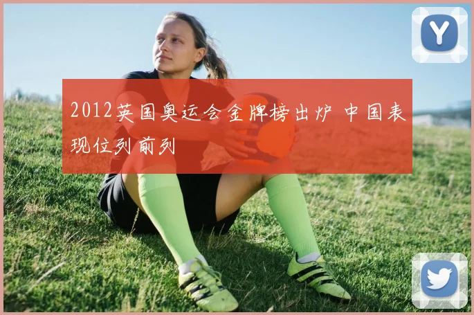 2012英国奥运会金牌榜出炉 中国表现位列前列