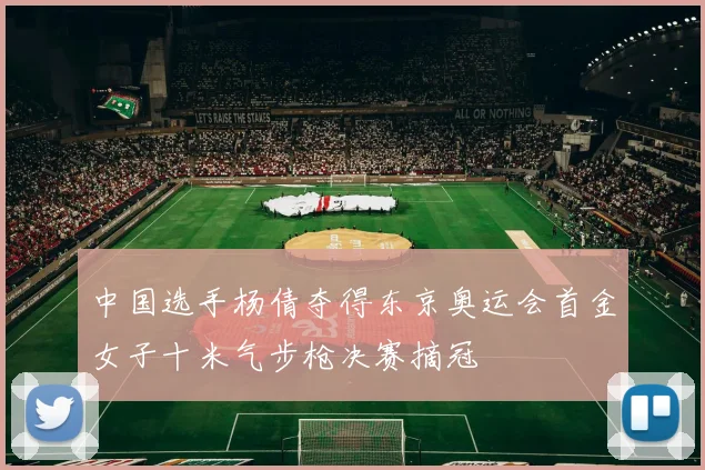 中国选手杨倩夺得东京奥运会首金女子十米气步枪决赛摘冠