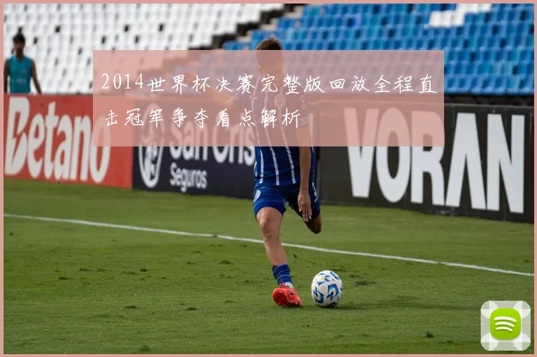 2014世界杯决赛完整版回放全程直击冠军争夺看点解析
