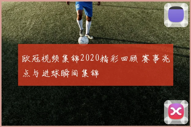 欧冠视频集锦2020精彩回顾 赛事亮点与进球瞬间集锦