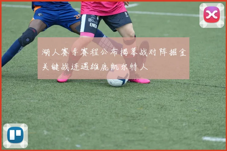 湖人赛季赛程公布揭幕战对阵掘金关键战连遇雄鹿凯尔特人