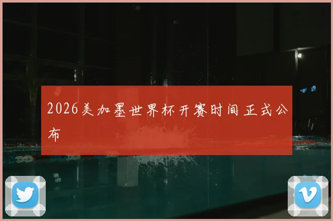 2026美加墨世界杯开赛时间正式公布