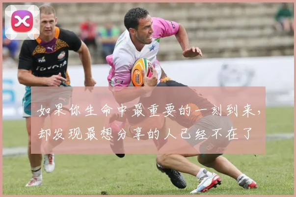 如果你生命中最重要的一刻到来，却发现最想分享的人已经不在了