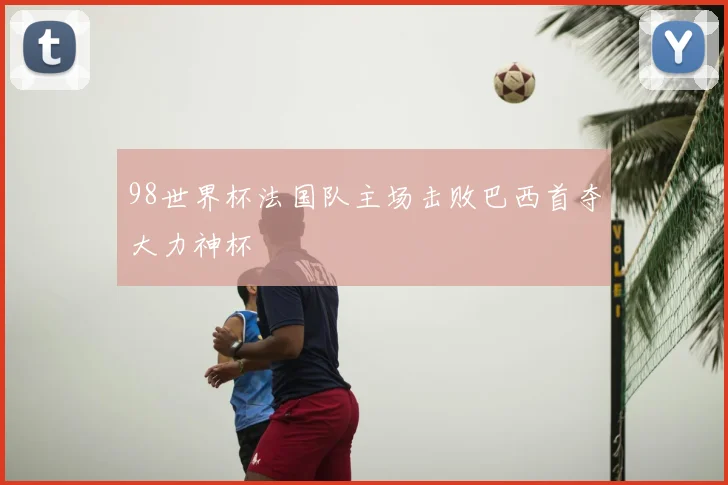 98世界杯法国队主场击败巴西首夺大力神杯