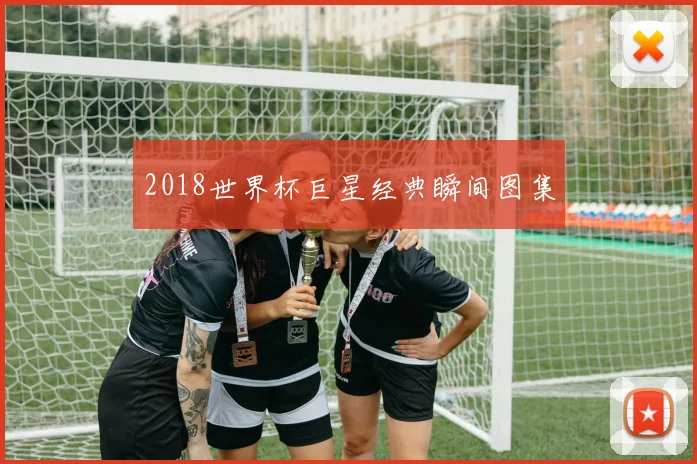 2018世界杯巨星经典瞬间图集