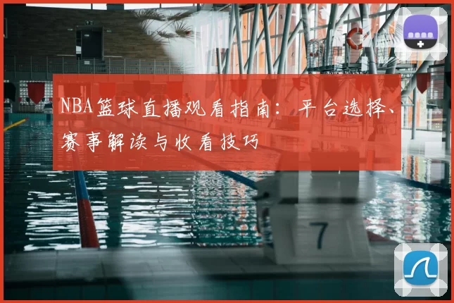 NBA篮球直播观看指南：平台选择、赛事解读与收看技巧