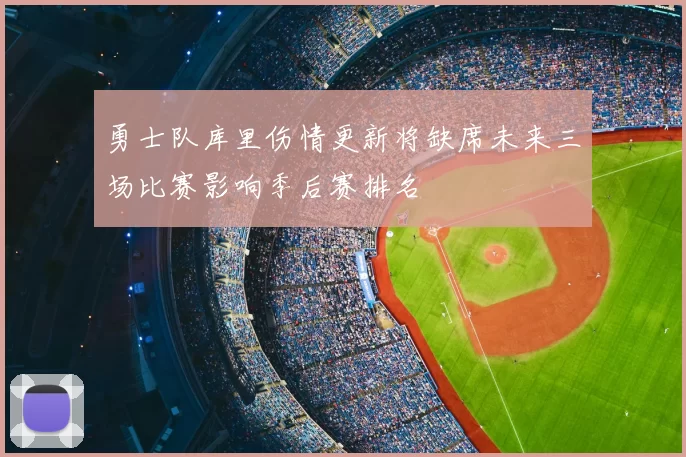勇士队库里伤情更新将缺席未来三场比赛影响季后赛排名