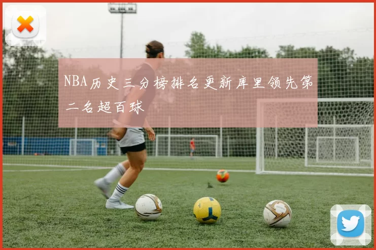 NBA历史三分榜排名更新库里领先第二名超百球