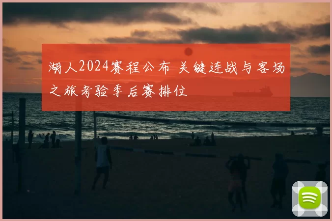 湖人2024赛程公布 关键连战与客场之旅考验季后赛排位