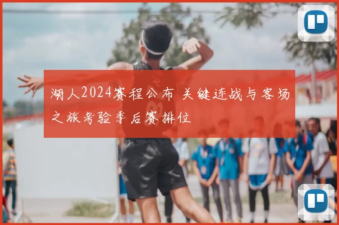 湖人2024赛程公布 关键连战与客场之旅考验季后赛排位