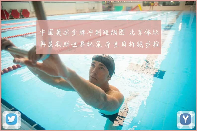 中国奥运金牌冲刺路线图 北京体坛再度刷新世界纪录 夺金目标稳步推进