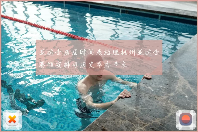 亚运会历届时间表梳理杭州亚运会赛程安排与历史举办节点
