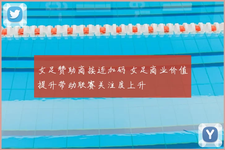 女足赞助商接连加码 女足商业价值提升带动联赛关注度上升