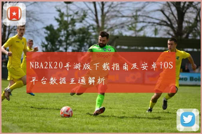 NBA2K20手游版下载指南及安卓iOS平台数据互通解析