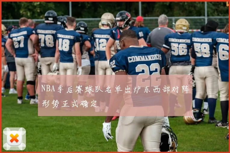 NBA季后赛球队名单出炉东西部对阵形势正式确定