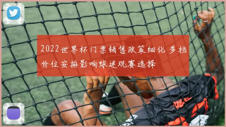 2022世界杯门票销售政策细化 多档价位安排影响球迷观赛选择