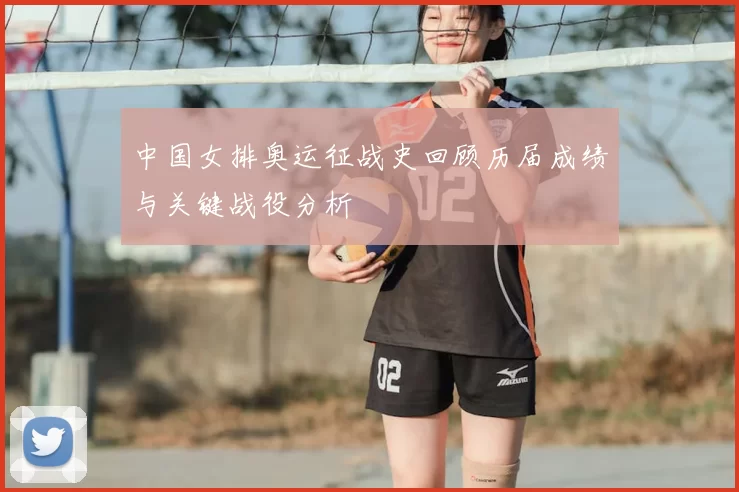 中国女排奥运征战史回顾历届成绩与关键战役分析