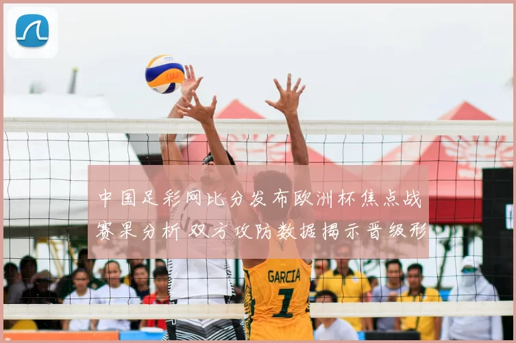 中国足彩网比分发布欧洲杯焦点战赛果分析 双方攻防数据揭示晋级形势