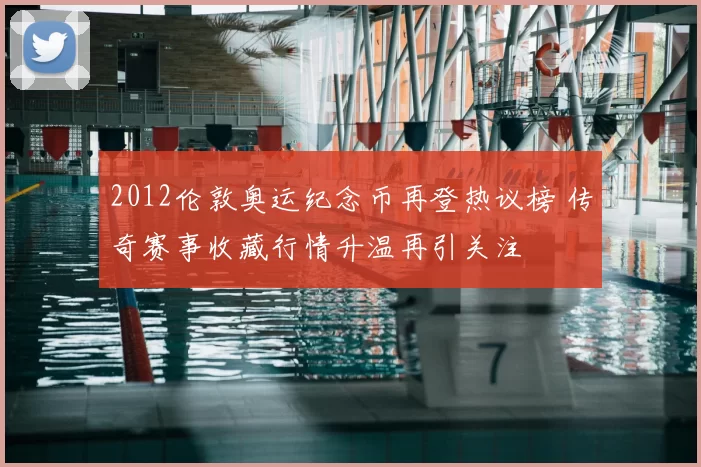 2012伦敦奥运纪念币再登热议榜 传奇赛事收藏行情升温再引关注