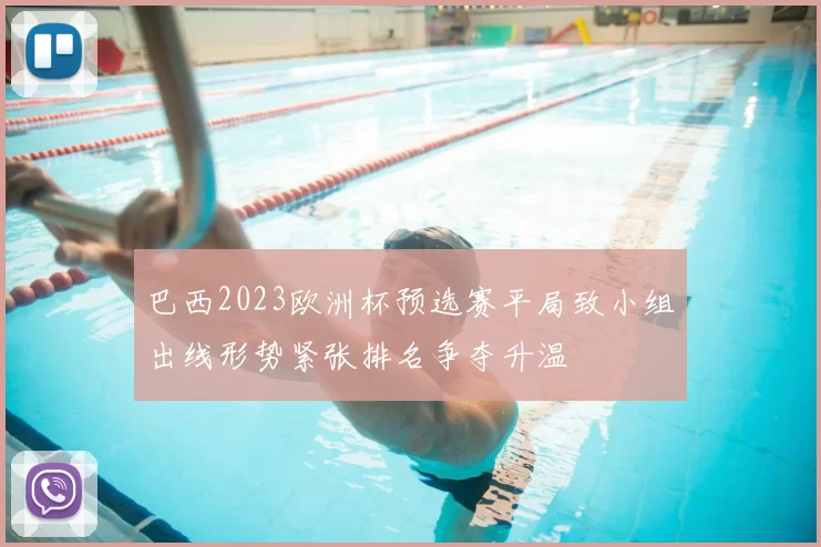 巴西2023欧洲杯预选赛平局致小组出线形势紧张排名争夺升温