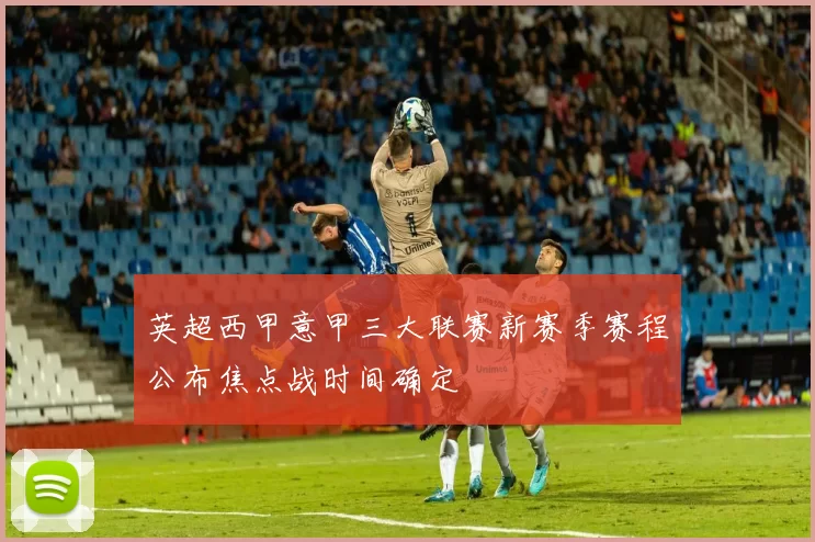 英超西甲意甲三大联赛新赛季赛程公布焦点战时间确定