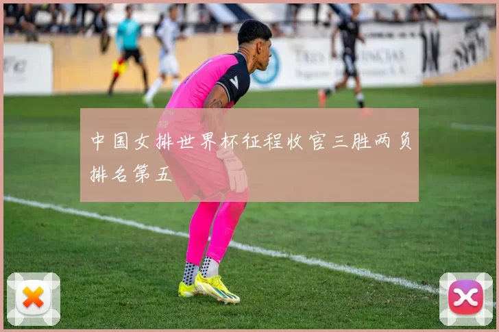 中国女排世界杯征程收官三胜两负排名第五