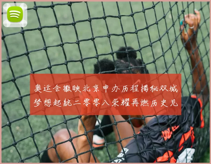 奥运会徽映北京申办历程揭秘双城梦想起航二零零八荣耀再燃历史见证