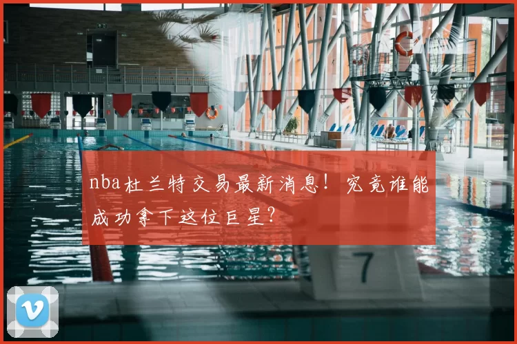 nba杜兰特交易最新消息！究竟谁能成功拿下这位巨星？