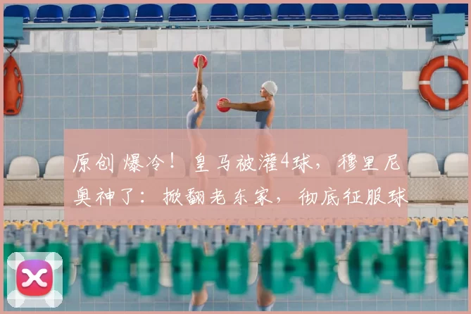 原创 爆冷！皇马被灌4球，穆里尼奥神了：掀翻老东家，彻底征服球迷