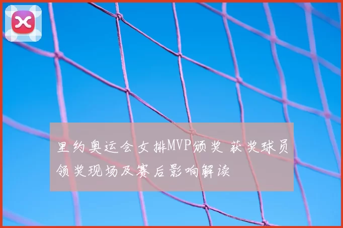 里约奥运会女排MVP颁奖 获奖球员领奖现场及赛后影响解读