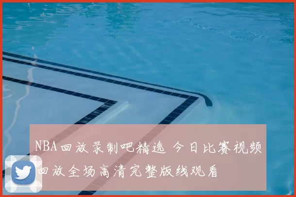 NBA回放录制吧精选 今日比赛视频回放全场高清完整版线观看