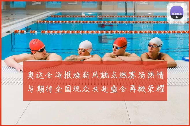 奥运会海报焕新风貌点燃赛场热情与期待全国观众共赴盛会再掀荣耀