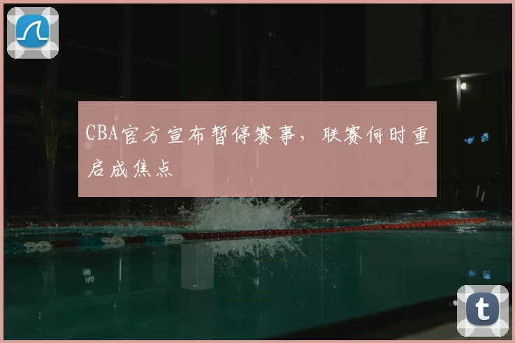 CBA官方宣布暂停赛事，联赛何时重启成焦点