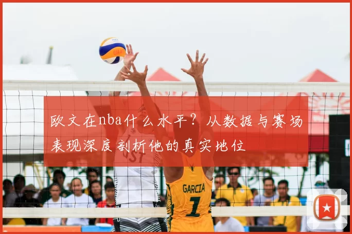 欧文在nba什么水平？从数据与赛场表现深度剖析他的真实地位