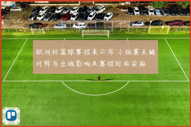欧洲杯篮球赛程表公布 小组赛关键对阵与出线影响及赛程时间安排
