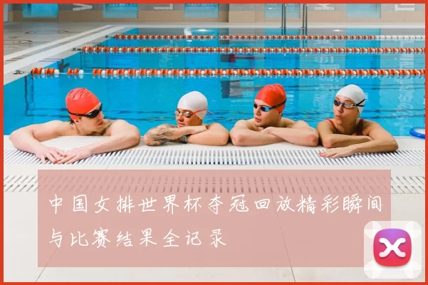 中国女排世界杯夺冠回放精彩瞬间与比赛结果全记录