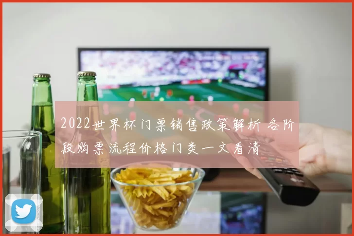 2022世界杯门票销售政策解析 各阶段购票流程价格门类一文看清