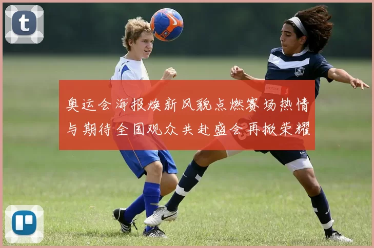 奥运会海报焕新风貌点燃赛场热情与期待全国观众共赴盛会再掀荣耀